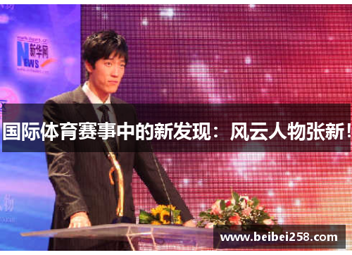 国际体育赛事中的新发现：风云人物张新！