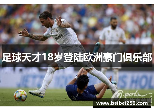 足球天才18岁登陆欧洲豪门俱乐部
