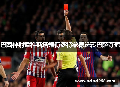 巴西神射哲科斯塔领衔多特蒙德逆转巴萨夺冠